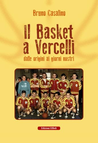 Il basket a Vercelli. Dalle origini ai giorni nostri von Edizioni Effedì