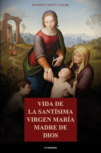 Vida de la Santísima Virgen María Madre de Dios: Con la descripción de los lugares que habitó en Palestina y Egipto, y principales festividades de la Virgen Vida de la Santísima Virgen María Madre de Dios: Con la descripción de los lugares que habitó en Palestina y Egipto, y principales festividades de la Virgen von Fv Editions