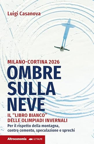 Ombre sulla neve. Milano-Cortina 2026 Il «libro bianco» delle Olimpiadi invernali. Per il rispetto della montagna contro cemento, speculazione e sprechi (Le talpe)