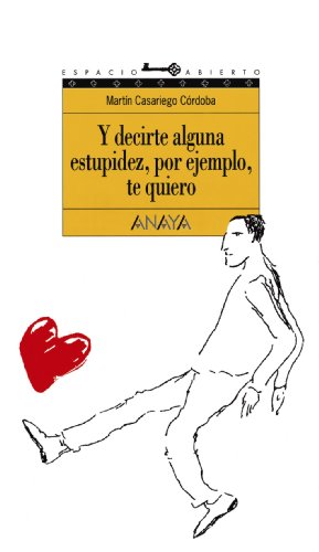Y decirte alguna estupidez, por ejemplo, te quiero (LITERATURA JUVENIL - Espacio Abierto)