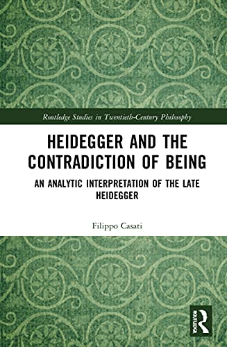Heidegger and the Contradiction of Being: An Analytic Interpretation of the Late Heidegger (Routledge Studies in Twentieth-century Philosophy)