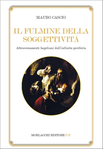 Il fulmine della soggettività. Attraversamenti hegeliani dall'infinita periferia von Morlacchi
