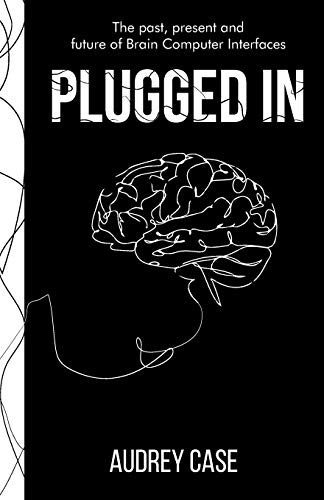 Plugged In: The Past, Present, and Future of Brain Computer Interfaces Plugged In: The Past, Present, and Future of Brain Computer Interfaces
