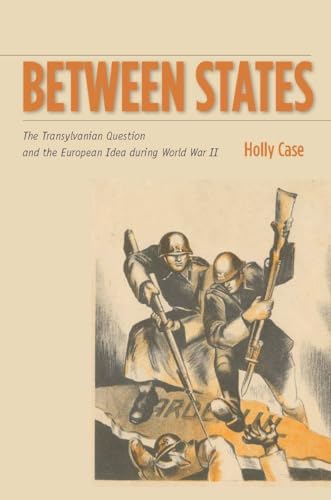 Between States: The Transylvanian Question and the European Idea during World War II (Stanford Studies on Central and Eastern Europe)