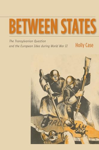 Between States: The Transylvanian Question and the European Idea during World War II (Stanford Studies on Central and Eastern Europe)