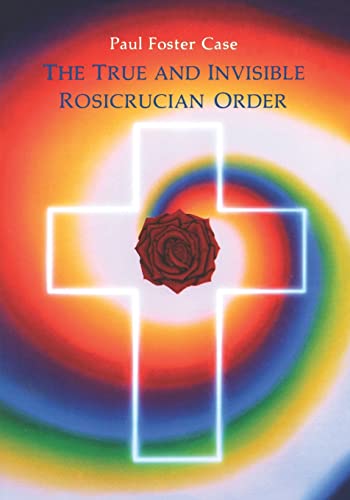 True and Invisible Rosicrucian Order: An Interpretation of the Rosicrucian Allegory & an Explanation of the Ten Rosicrucian Grades
