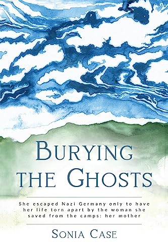 Burying the Ghosts: She escaped Nazi Germany only to have her life torn apart by the woman she saved from the camps: her mother (WWII Historical Fiction)
