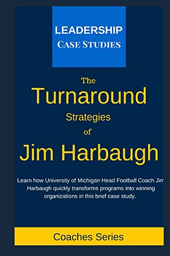 The Turnaround Strategies of Jim Harbaugh: How the University of Michigan Head Football Coach Changes the Culture to Immediately Increase Performance