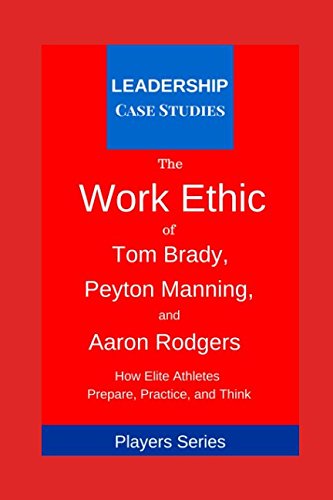 The Work Ethic of Tom Brady, Peyton Manning, and Aaron Rodgers: How Elite Athletes Prepare, Practice, and Think von Independently published