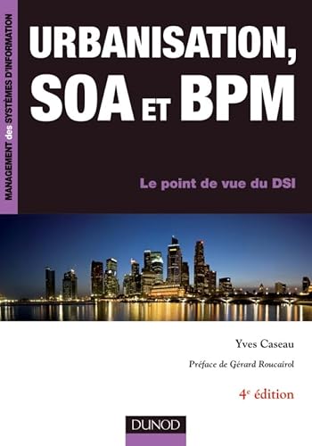 Urbanisation, SOA et BPM - 4ème édition - Le point de vue du DSI: Le point de vue du DSI Urbanisation, SOA et BPM - 4ème édition - Le point de vue du DSI: Le point de vue du DSI