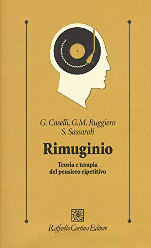 Rimuginio. Teoria e Terapia del Pensiero Ripetitivo (Psicologia clinica e psicoterapia)