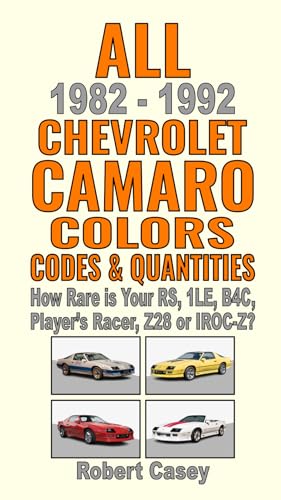 All 1982-1992 Chevrolet Camaro Colors, Codes & Quantities: How Rare is Your RS, 1LE, B4C, Player's Racer, Z28 or IROC-Z? von Independently published