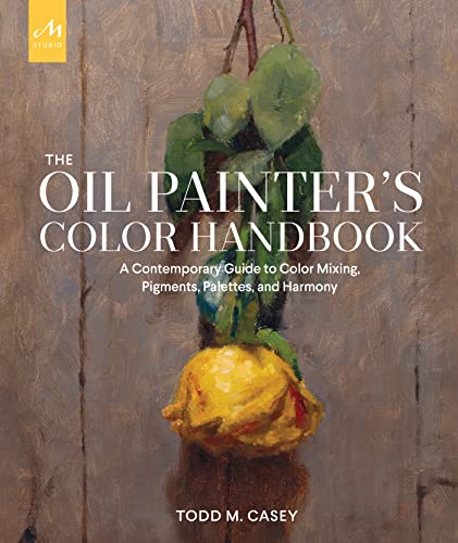 The Oil Painter's Color Handbook: A Contemporary Guide to Color Mixing, Pigments, Palettes, and Harmony von Monacelli Press / The Monacelli Press