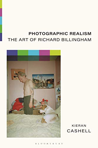 Photographic Realism: The Art of Richard Billingham von Bloomsbury Visual Arts