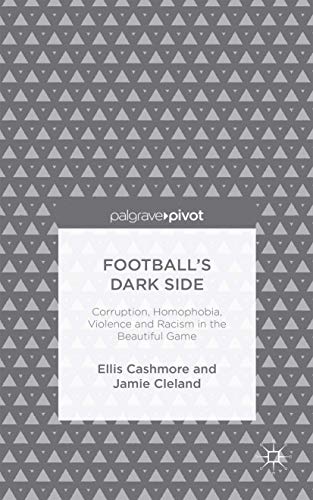 Football's Dark Side: Corruption, Homophobia, Violence and Racism in the Beautiful Game (Palgrave Pivot)