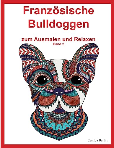 Französische Bulldoggen - zum Ausmalen und Relaxen, Band 2: Malbuch für Erwachsene von Createspace Independent Publishing Platform
