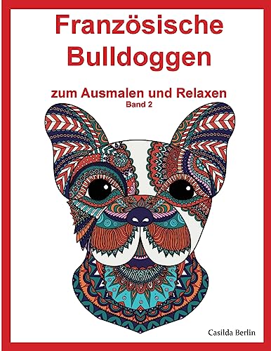 Französische Bulldoggen - zum Ausmalen und Relaxen, Band 2: Malbuch für Erwachsene Französische Bulldoggen - zum Ausmalen und Relaxen, Band 2: Malbuch für Erwachsene von CREATESPACE