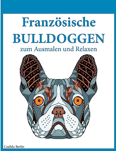Französische Bulldoggen - zum Ausmalen und Relaxen: Malbuch für Erwachsene Französische Bulldoggen - zum Ausmalen und Relaxen: Malbuch für Erwachsene