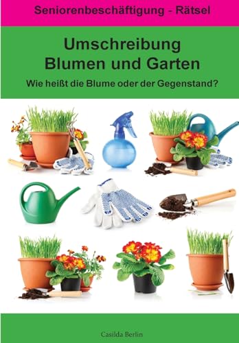 Umschreibung Blumen und Garten - Wie heißt die Blume oder der Gegenstand?: Seniorenbeschäftigung Rätsel (Umschreibung Senioren, Band 18) Umschreibung Blumen und Garten - Wie heißt die Blume oder der Gegenstand?: Seniorenbeschäftigung Rätsel (Umschreibung Senioren, Band 18)