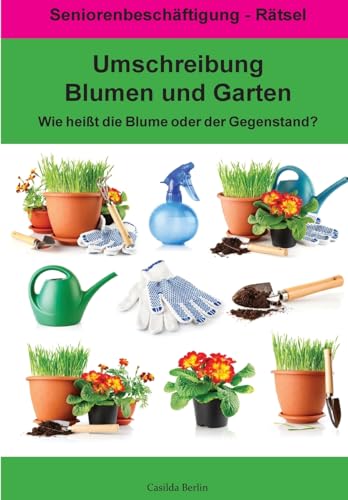 Umschreibung Blumen und Garten - Wie heißt die Blume oder der Gegenstand?: Seniorenbeschäftigung Rätsel (Umschreibung Senioren, Band 18) von Createspace Independent Publishing Platform