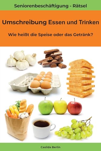 Umschreibung Essen und Trinken - Wie heißt die Speise oder das Getränk?: Seniorenbeschäftigung Rätsel (Umschreibung Senioren, Band 6)