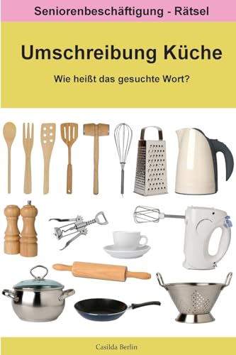 Umschreibung Küche - Wie heißt das gesuchte Wort?: Seniorenbeschäftigung Rätsel (Umschreibung Senioren, Band 10)
