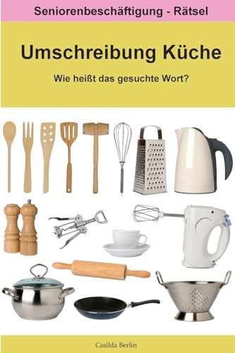 Umschreibung Küche - Wie heißt das gesuchte Wort?: Seniorenbeschäftigung Rätsel (Umschreibung Senioren, Band 10) Umschreibung Küche - Wie heißt das gesuchte Wort?: Seniorenbeschäftigung Rätsel (Umschreibung Senioren, Band 10)