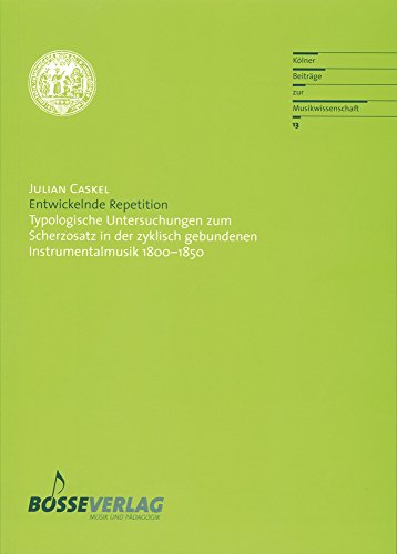 Entwickelnde Repetition: Typologische Untersuchungen zum Scherzosatz in der zyklisch gebundenen Instrumentalmusik 1800-1850 (Kölner Beiträge zur Musikwissenschaft, Band 13)