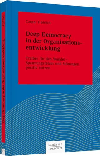 Deep Democracy in der Organisationsentwicklung: Treiber für den Wandel – Spannungsfelder und Störungen positiv nutzen (Systemisches Management) von Schffer-Poeschel Verlag