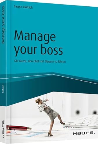 Manage your Boss: Die Kunst, den Chef mit Eleganz zu führen (Haufe Fachbuch)