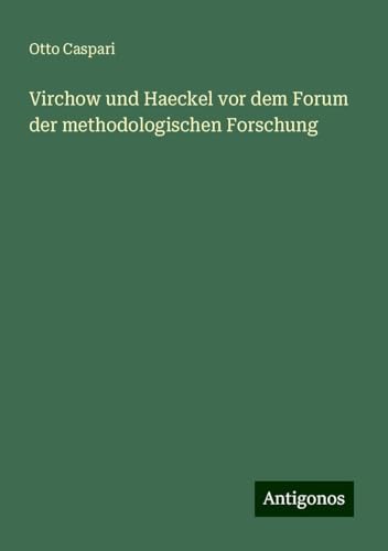 Virchow und Haeckel vor dem Forum der methodologischen Forschung von Antigonos Verlag