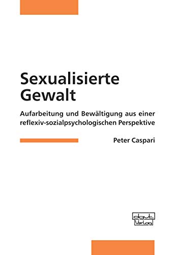 Sexualisierte Gewalt: Aufarbeitung und Bewältigung aus einer reflexiv-sozialpsychologischen Perspektive Sexualisierte Gewalt: Aufarbeitung und Bewältigung aus einer reflexiv-sozialpsychologischen Perspektive von dgvt-Verlag