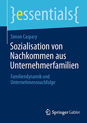 Sozialisation von Nachkommen aus Unternehmerfamilien: Familiendynamik und Unternehmensnachfolge (essentials) von Springer Gabler