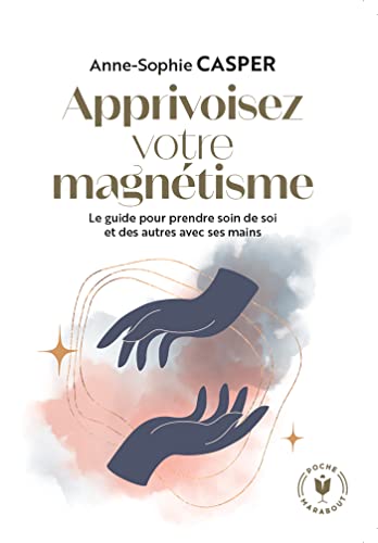 Apprivoisez votre magnétisme: Le guide pour prendre soin de soi et des autres avec ses mains