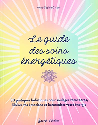 Le guide des soins énergétiques: 30 pratiques holistiques pour soulager votre corps libérer vos émotions et harmoniser votre énergie