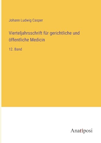 Vierteljahrsschrift für gerichtliche und öffentliche Medicin: 12. Band von Anatiposi Verlag