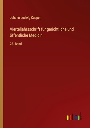 Vierteljahrsschrift für gerichtliche und öffentliche Medicin: 23. Band von Outlook Verlag