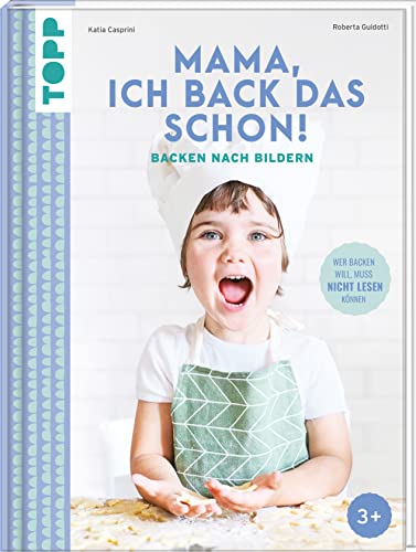 Mama, ich back das schon! Backen nach Bildern: Wer backen will, muss nicht lesen können von Frech