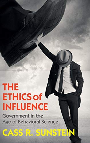The Ethics of Influence Government in the Age of Behavioral Science (Cambridge Studies in Economics, Choice, and Society)