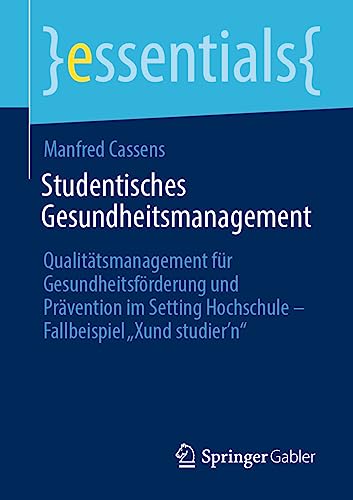 Studentisches Gesundheitsmanagement: Qualitätsmanagement für Gesundheitsförderung und Prävention im Setting Hochschule - Fallbeispiel „Xund studier’n“ (essentials) von Springer Gabler