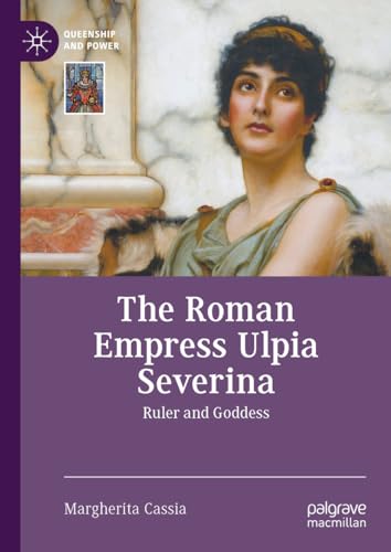 The Roman Empress Ulpia Severina: Ruler and Goddess (Queenship and Power) von Palgrave Macmillan