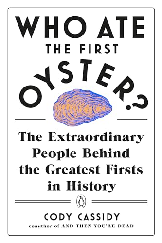 Who Ate the First Oyster?: The Extraordinary People Behind the Greatest Firsts in History