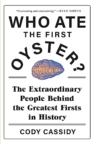 Who Ate the First Oyster?: The Extraordinary People Behind the Greatest Firsts in History