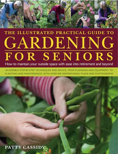 Illustrated Practical Guide to Gardening for Seniors: How to Maintain a Beautiful Outside Space with Ease and Safety in Later Years, with 900 ... Space with Ease Into Retirement and Beyond