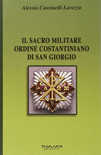 Il Sacro militare ordine costantiniano di San Giorgio. Da millesettecento anni in difesa della Croce per la glorificazione della fede Il Sacro militare ordine costantiniano di San Giorgio. Da millesettecento anni in difesa della Croce per la glorificazione della fede