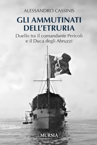 Gli ammutinati dell’Etruria: Duello tra il comandante Pericoli e il Duca degli Abruzzi (Uomini, navi e misteri del mare) von Mursia
