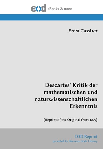 Descartes' Kritik der mathematischen und naturwissenschaftlichen Erkenntnis: [Reprint of the Original from 1899] von EOD Network