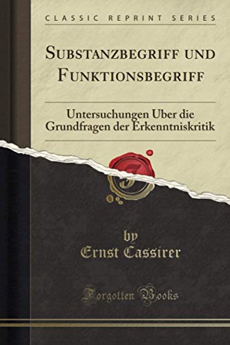 Substanzbegriff und Funktionsbegriff (Classic Reprint): Untersuchungen Über die Grundfragen der Erkenntniskritik