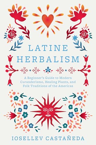 Latine Herbalism: A Beginner's Guide to Modern Curanderismo, Healing Plants, and Folk Traditions of the Americas von Ulysses Press