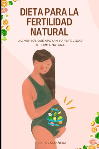 DIETA PARA LA FERTILIDAD NATURAL: Alimentos que apoyan tu fertilidad de forma natural von Independently published